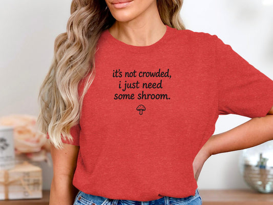 Funny Mushroom Shirt, It&#39;s Not Crowded I Just Need Some Shroom Tee, Cute Mushroom Lovers Gift, Casual Graphic T-Shirt